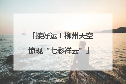 接好运！柳州天空惊现“七彩祥云”