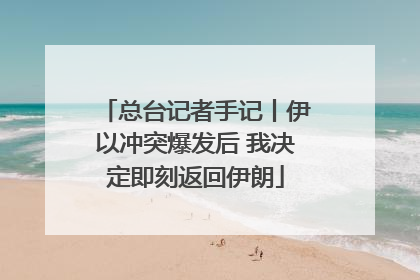 总台记者手记丨伊以冲突爆发后 我决定即刻返回伊朗