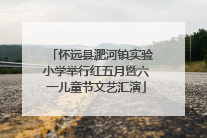 怀远县淝河镇实验小学举行红五月暨六一儿童节文艺汇演