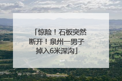 惊险！石板突然断开！泉州一男子掉入6米深沟