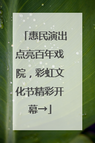 惠民演出点亮百年戏院，彩虹文化节精彩开幕→