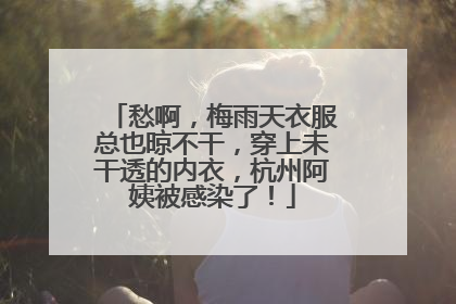 愁啊，梅雨天衣服总也晾不干，穿上未干透的内衣，杭州阿姨被感染了！