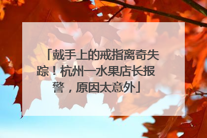 戴手上的戒指离奇失踪！杭州一水果店长报警，原因太意外