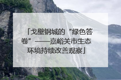 戈壁钢城的“绿色答卷”——嘉峪关市生态环境持续改善观察