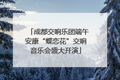 成都交响乐团端午安康“蝶恋花”交响音乐会盛大开演