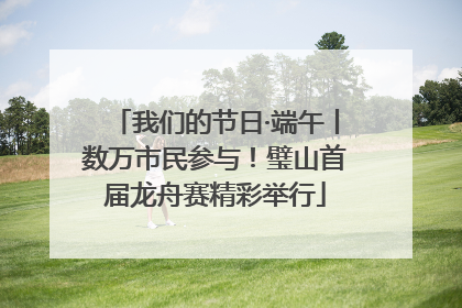 我们的节日·端午丨数万市民参与！璧山首届龙舟赛精彩举行
