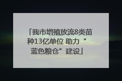 我市增殖放流8类苗种13亿单位 助力“蓝色粮仓”建设