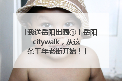 我送岳阳出圈①丨岳阳citywalk，从这条千年老街开始！
