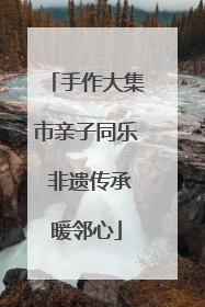 手作大集市亲子同乐 非遗传承暖邻心