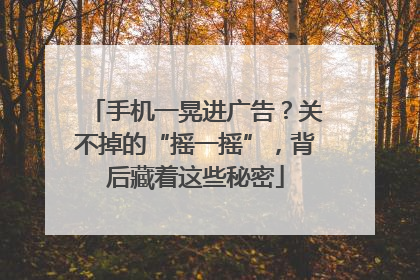手机一晃进广告？关不掉的“摇一摇”，背后藏着这些秘密