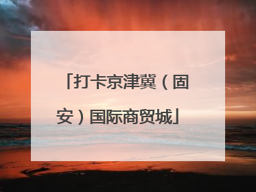 打卡京津冀（固安）国际商贸城