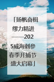 扬帆奋楫 缪力精进——2025威海刺参春季开捕节盛大启幕