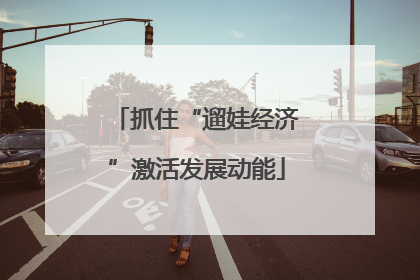 抓住“遛娃经济”激活发展动能