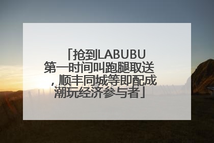 抢到LABUBU第一时间叫跑腿取送，顺丰同城等即配成潮玩经济参与者