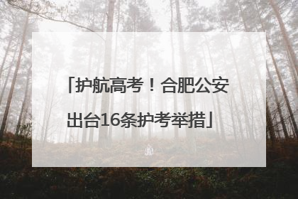 护航高考！合肥公安出台16条护考举措
