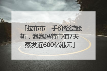 拉布布二手价格遭腰斩，泡泡玛特市值7天蒸发近600亿港元