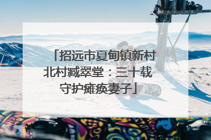 招远市夏甸镇新村北村臧翠堂：三十载守护瘫痪妻子