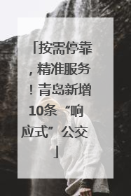 按需停靠，精准服务！青岛新增10条“响应式”公交