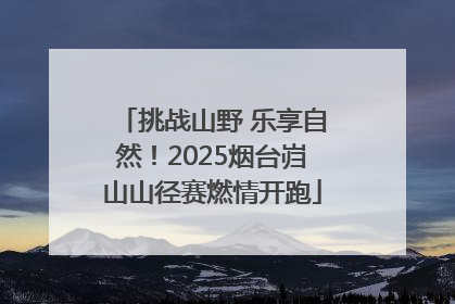挑战山野 乐享自然！2025烟台岿山山径赛燃情开跑