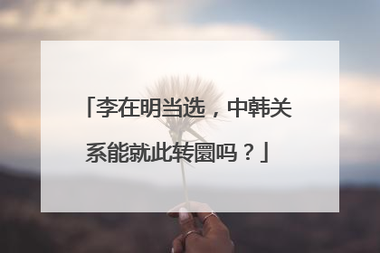 李在明当选，中韩关系能就此转圜吗？