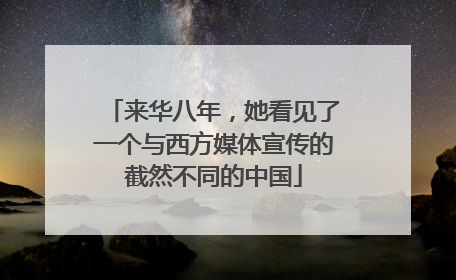 来华八年，她看见了一个与西方媒体宣传的截然不同的中国