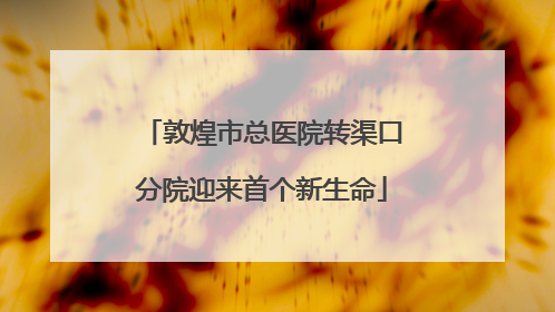 敦煌市总医院转渠口分院迎来首个新生命