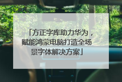 方正字库助力华为，赋能鸿蒙电脑打造全场景字体解决方案