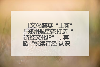 文化盛宴“上新”！郑州航空港打造“诗经文化IP”，再掀“悦读诗经 认识家乡路”活动热潮