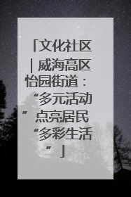 文化社区｜威海高区怡园街道：“多元活动”点亮居民“多彩生活”