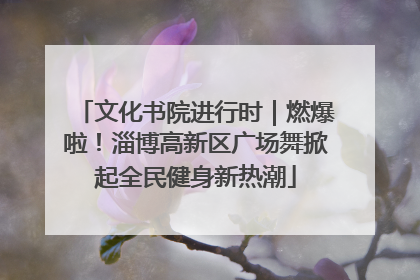 文化书院进行时｜燃爆啦！淄博高新区广场舞掀起全民健身新热潮
