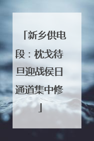 新乡供电段：枕戈待旦迎战侯日通道集中修