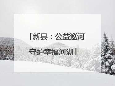 新县：公益巡河守护幸福河湖