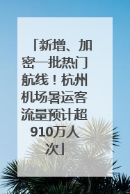 新增、加密一批热门航线！杭州机场暑运客流量预计超910万人次
