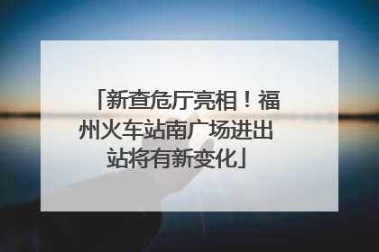 新查危厅亮相！福州火车站南广场进出站将有新变化
