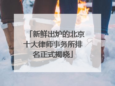 新鲜出炉的北京十大律师事务所排名正式揭晓