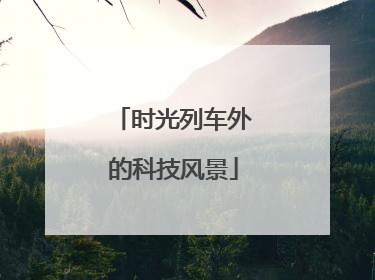 时光列车外的科技风景