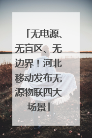 无电源、无盲区、无边界！河北移动发布无源物联四大场景