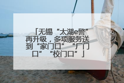 无锡“太湖e警”再升级，多项服务送到“家门口”“厂门口”“校门口”