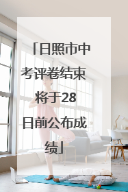 日照市中考评卷结束 将于28日前公布成绩