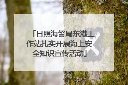 日照海警局东港工作站扎实开展海上安全知识宣传活动