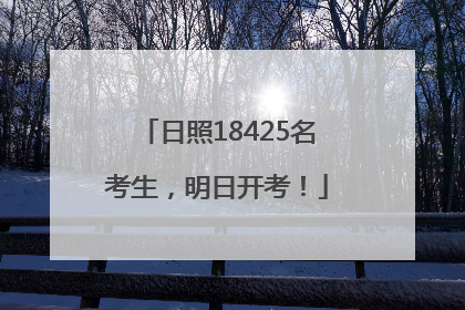 日照18425名考生，明日开考！