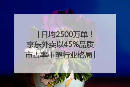 日均2500万单！京东外卖以45%品质市占率重塑行业格局