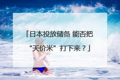 日本投放储备 能否把“天价米”打下来？