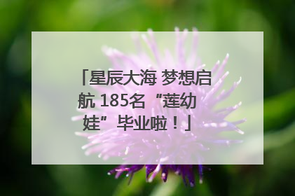 星辰大海 梦想启航 185名“莲幼娃”毕业啦！