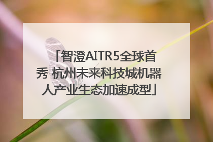 智澄AITR5全球首秀 杭州未来科技城机器人产业生态加速成型