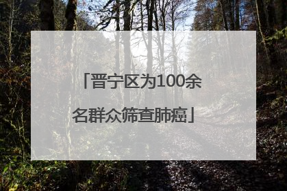 晋宁区为100余名群众筛查肺癌