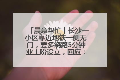 晨意帮忙丨长沙一小区靠近地铁一侧无门，要多绕路5分钟业主盼设立，回应：意见不一致