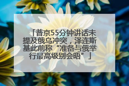 普京55分钟讲话未提及俄乌冲突，泽连斯基此前称“准备与俄举行最高级别会晤”