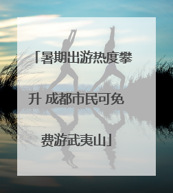 暑期出游热度攀升 成都市民可免费游武夷山