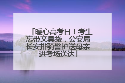 暖心高考日！考生忘带文具袋，公安局长安排骑警护送母亲进考场送达